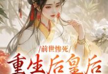 无删减版《前世惨死，重生后皇后娘娘杀疯了》章节目录在线阅读-胖达文学