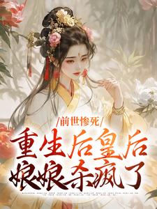 无删减版《前世惨死，重生后皇后娘娘杀疯了》章节目录在线阅读