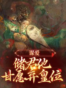 无删减版《谋爱：储君他甘愿弃皇位》在线阅读