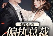 无删减版《强娶豪夺：偏执总裁的追妻路》在线阅读-胖达文学