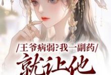 无删减版《王爷病弱？我一副药就让他生龙活虎》全章节阅读-胖达文学