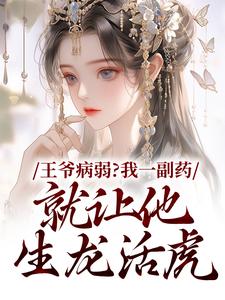 无删减版《王爷病弱？我一副药就让他生龙活虎》全章节阅读