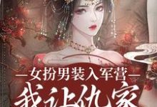 无删减版《女扮男装入军营，我让仇家瑟瑟发抖》在线阅读-胖达文学