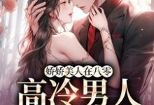 无删减版《娇娇美人在八零，高冷男人不经撩》章节目录在线阅读-胖达文学