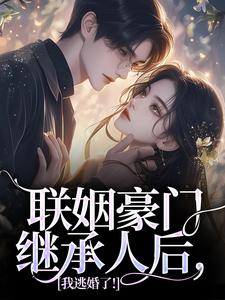 无删减版《联姻豪门继承人后，我逃婚了！》全章节阅读