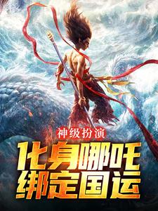 小说《神级扮演：化身哪吒，绑定国运》免费阅读