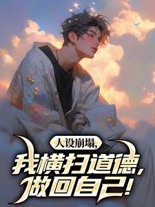 无删减版《人设崩塌，我横扫道德，做回自己！》在线免费阅读