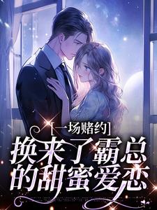 无删减版《一场赌约，换来了霸总的甜蜜爱恋》章节目录在线阅读