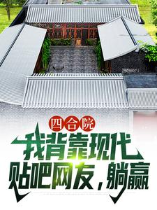 四合院：我背靠现代贴吧网友，躺赢小说在线无弹窗免费阅读